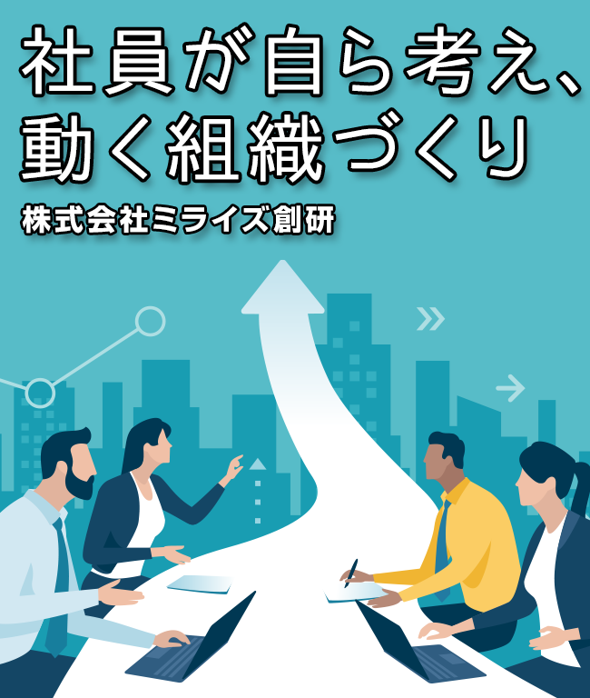 社員が自ら考え、
動く組織づくり