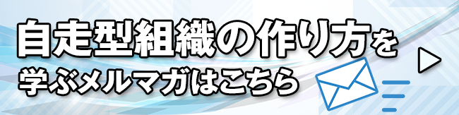 自走型組織の作り方を学ぶメルマガはこちら